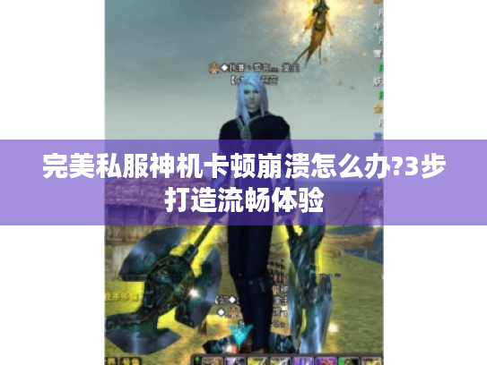 完美私服神机卡顿崩溃怎么办?3步打造流畅体验
