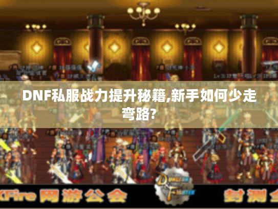DNF私服战力提升秘籍,新手如何少走弯路? DNF私服战力提升秘籍,新手如何少走弯路?