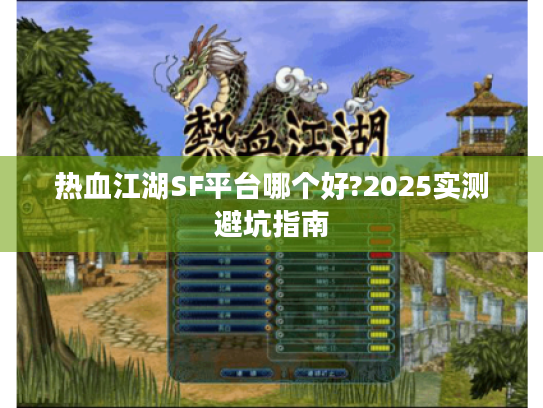 热血江湖SF平台哪个好?2025实测避坑指南 热血江湖SF平台哪个好?2025实测避坑指南