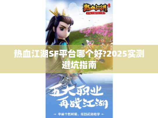 热血江湖SF平台哪个好?2025实测避坑指南 热血江湖SF平台哪个好?2025实测避坑指南