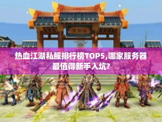 热血江湖私服排行榜TOP5,哪家服务器最值得新手入坑? 热血江湖私服排行榜TOP5,哪家服务器最值得新手入坑?