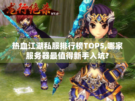热血江湖私服排行榜TOP5,哪家服务器最值得新手入坑? 热血江湖私服排行榜TOP5,哪家服务器最值得新手入坑?