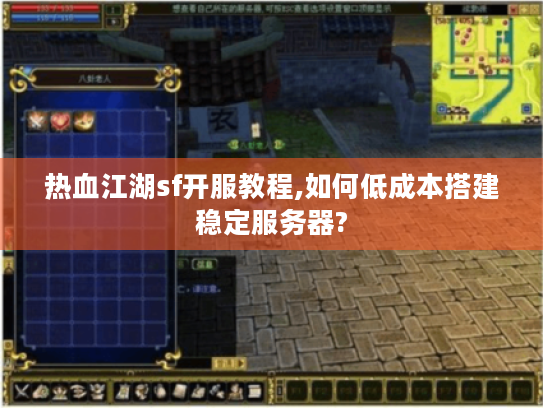 热血江湖sf开服教程,如何低成本搭建稳定服务器?
