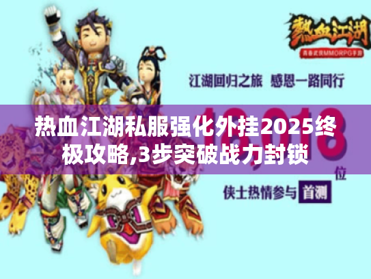 热血江湖私服强化外挂2025终极攻略,3步突破战力封锁