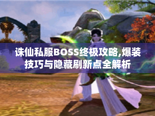 诛仙私服BOSS终极攻略,爆装技巧与隐藏刷新点全解析 诛仙私服BOSS终极攻略,爆装技巧与隐藏刷新点全解析