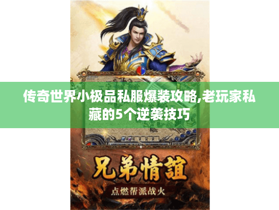 传奇世界小极品私服爆装攻略,老玩家私藏的5个逆袭技巧 传奇世界小极品私服爆装攻略,老玩家私藏的5个逆袭技巧