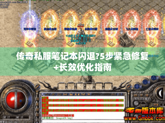 传奇私服笔记本闪退?5步紧急修复+长效优化指南