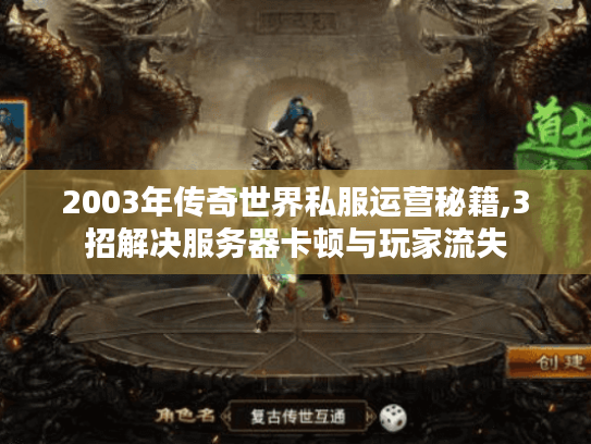 2003年传奇世界私服运营秘籍,3招解决服务器卡顿与玩家流失 2003年传奇世界私服运营秘籍,3招解决服务器卡顿与玩家流失