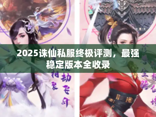 2025诛仙私服终极评测，最强稳定版本全收录