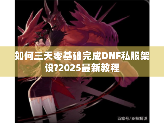 如何三天零基础完成DNF私服架设?2025最新教程 如何三天零基础完成DNF私服架设?2025最新教程