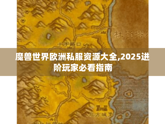 魔兽世界欧洲私服资源大全,2025进阶玩家必看指南 魔兽世界欧洲私服资源大全,2025进阶玩家必看指南