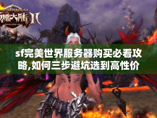 sf完美世界服务器购买必看攻略,如何三步避坑选到高性价比服务器? sf完美世界服务器购买必看攻略,如何三步避坑选到高性价比服务器?