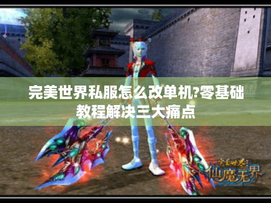 完美世界私服怎么改单机?零基础教程解决三大痛点