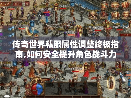 传奇世界私服属性调整终极指南,如何安全提升角色战斗力