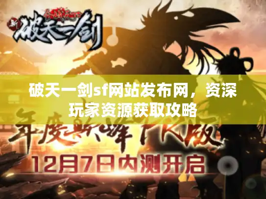 破天一剑sf网站发布网,资深玩家资源获取攻略 破天一剑sf网站发布网,资深玩家资源获取攻略