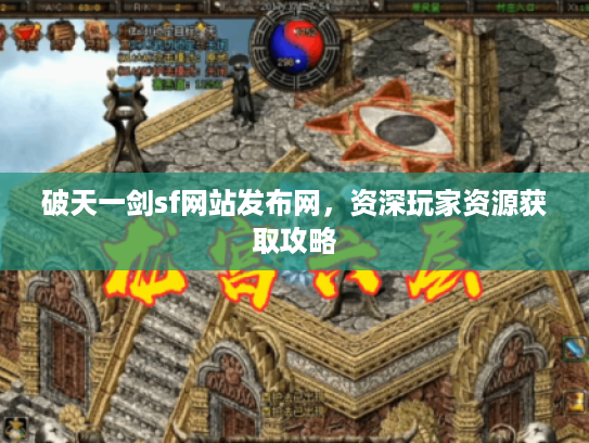 破天一剑sf网站发布网,资深玩家资源获取攻略 破天一剑sf网站发布网,资深玩家资源获取攻略
