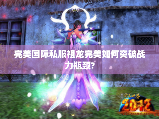 完美国际私服祖龙完美如何突破战力瓶颈? 完美国际私服祖龙完美如何突破战力瓶颈?