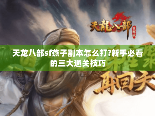 天龙八部sf燕子副本怎么打?新手必看的三大通关技巧