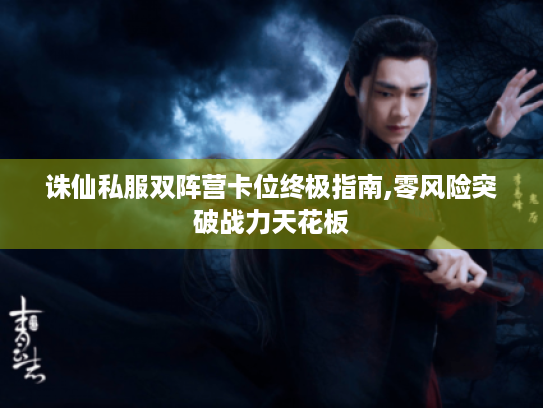 诛仙私服双阵营卡位终极指南,零风险突破战力天花板 诛仙私服双阵营卡位终极指南,零风险突破战力天花板