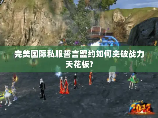 完美国际私服誓言盟约如何突破战力天花板?