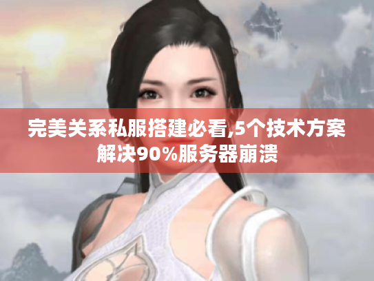 完美关系私服搭建必看,5个技术方案解决90%服务器崩溃 完美关系私服搭建必看,5个技术方案解决90%服务器崩溃