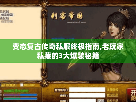 变态复古传奇私服终极指南,老玩家私藏的3大爆装秘籍 变态复古传奇私服终极指南,老玩家私藏的3大爆装秘籍