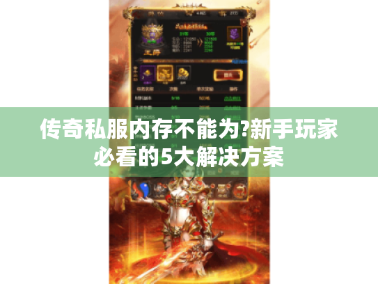 传奇私服内存不能为?新手玩家必看的5大解决方案 传奇私服内存不能为?新手玩家必看的5大解决方案