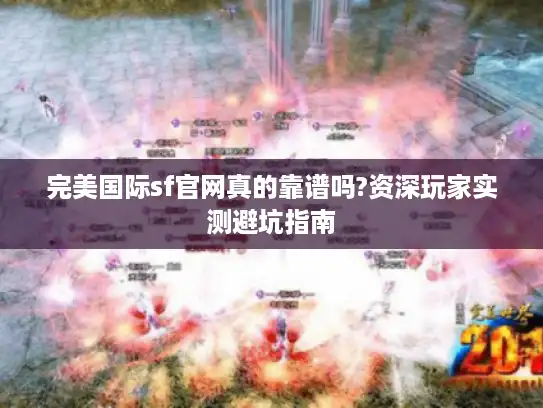 完美国际sf官网真的靠谱吗?资深玩家实测避坑指南