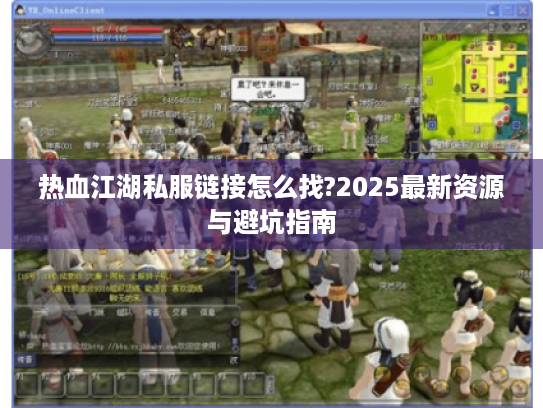 热血江湖私服链接怎么找?2025最新资源与避坑指南 热血江湖私服链接怎么找?2025最新资源与避坑指南