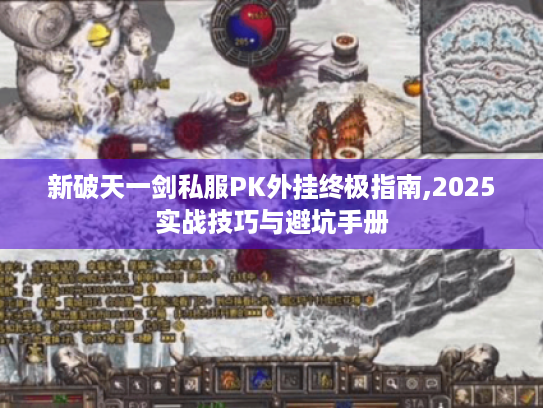 新破天一剑私服PK外挂终极指南,2025实战技巧与避坑手册 新破天一剑私服PK外挂终极指南,2025实战技巧与避坑手册
