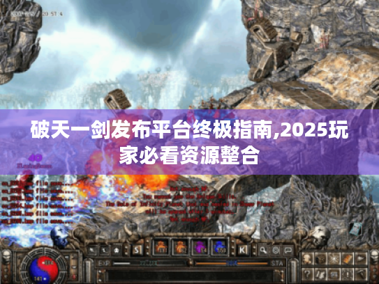 破天一剑发布平台终极指南,2025玩家必看资源整合 破天一剑发布平台终极指南,2025玩家必看资源整合