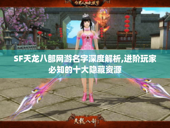 SF天龙八部网游名字深度解析,进阶玩家必知的十大隐藏资源 SF天龙八部网游名字深度解析,进阶玩家必知的十大隐藏资源