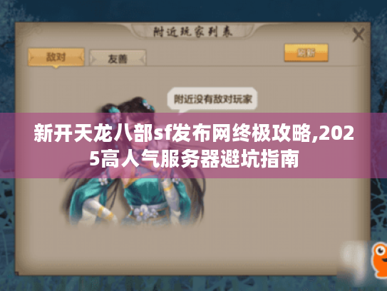 新开天龙八部sf发布网终极攻略,2025高人气服务器避坑指南 新开天龙八部sf发布网终极攻略,2025高人气服务器避坑指南