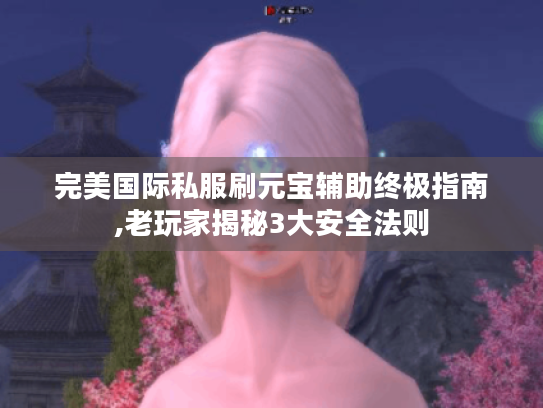 完美国际私服刷元宝辅助终极指南,老玩家揭秘3大安全法则 完美国际私服刷元宝辅助终极指南,老玩家揭秘3大安全法则
