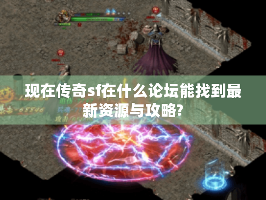 现在传奇sf在什么论坛能找到最新资源与攻略? 现在传奇sf在什么论坛能找到最新资源与攻略?