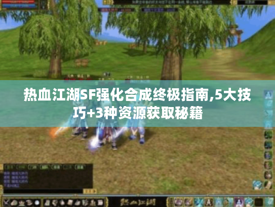 热血江湖SF强化合成终极指南,5大技巧+3种资源获取秘籍