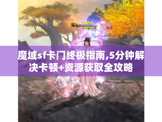 魔域sf卡门终极指南,5分钟解决卡顿+资源获取全攻略 魔域sf卡门终极指南,5分钟解决卡顿+资源获取全攻略