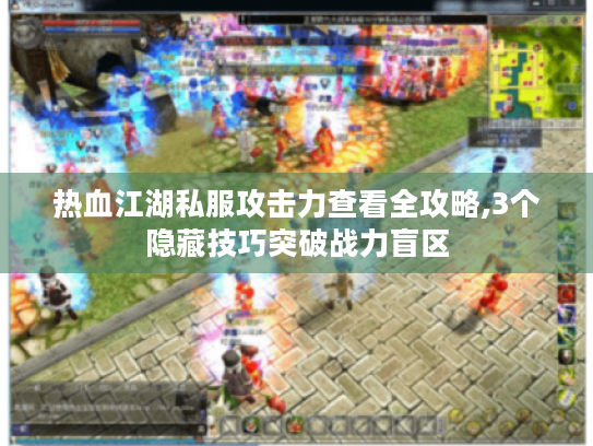 热血江湖私服攻击力查看全攻略,3个隐藏技巧突破战力盲区