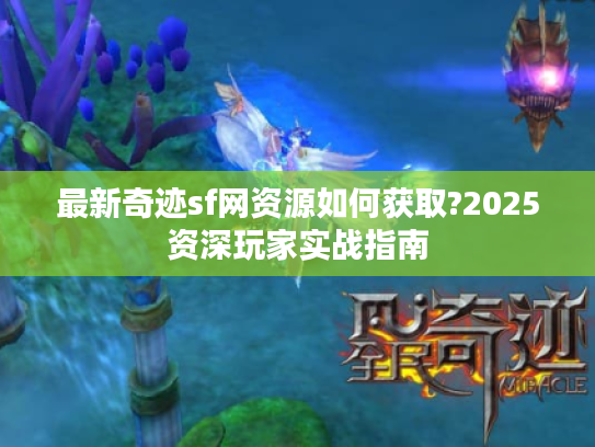 最新奇迹sf网资源如何获取?2025资深玩家实战指南