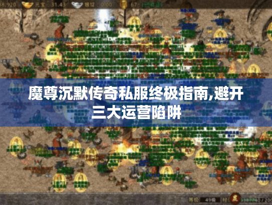 魔尊沉默传奇私服终极指南,避开三大运营陷阱 魔尊沉默传奇私服终极指南,避开三大运营陷阱