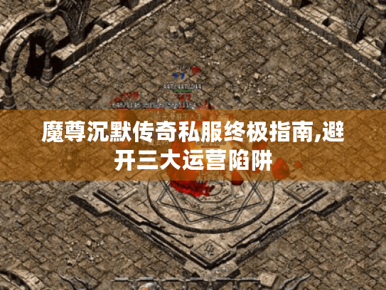 魔尊沉默传奇私服终极指南,避开三大运营陷阱 魔尊沉默传奇私服终极指南,避开三大运营陷阱