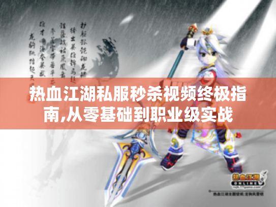 热血江湖私服秒杀视频终极指南,从零基础到职业级实战 热血江湖私服秒杀视频终极指南,从零基础到职业级实战