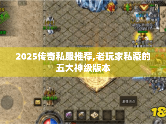 2025传奇私服推荐,老玩家私藏的五大神级版本 2025传奇私服推荐,老玩家私藏的五大神级版本