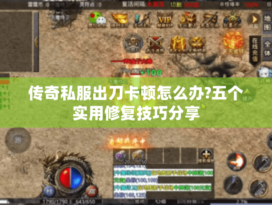 传奇私服出刀卡顿怎么办?五个实用修复技巧分享 传奇私服出刀卡顿怎么办?五个实用修复技巧分享