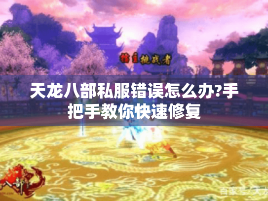 天龙八部私服错误怎么办?手把手教你快速修复 天龙八部私服错误怎么办?手把手教你快速修复