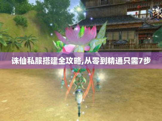 诛仙私服搭建全攻略,从零到精通只需7步 诛仙私服搭建全攻略,从零到精通只需7步