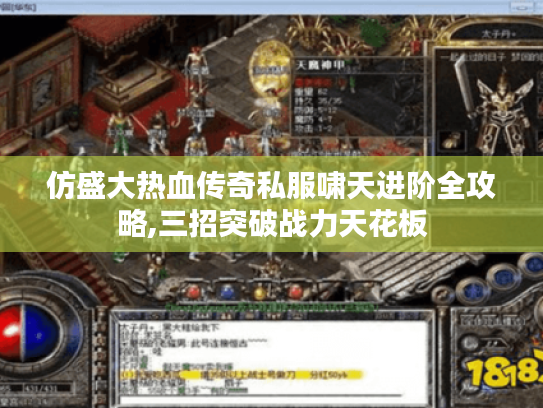 仿盛大热血传奇私服啸天进阶全攻略,三招突破战力天花板