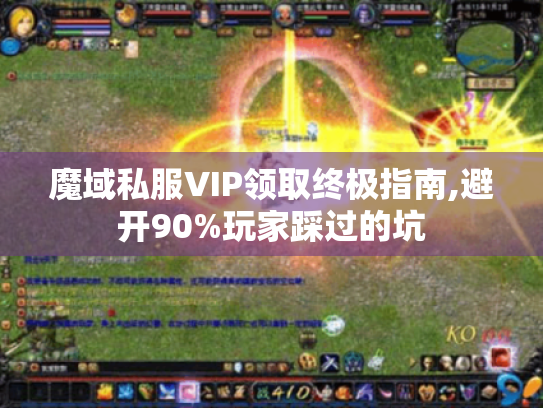魔域私服VIP领取终极指南,避开90%玩家踩过的坑 魔域私服VIP领取终极指南,避开90%玩家踩过的坑