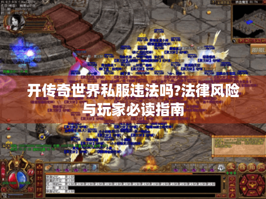 开传奇世界私服违法吗?法律风险与玩家必读指南 开传奇世界私服违法吗?法律风险与玩家必读指南