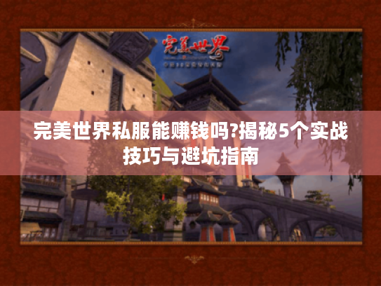 完美世界私服能赚钱吗?揭秘5个实战技巧与避坑指南 完美世界私服能赚钱吗?揭秘5个实战技巧与避坑指南